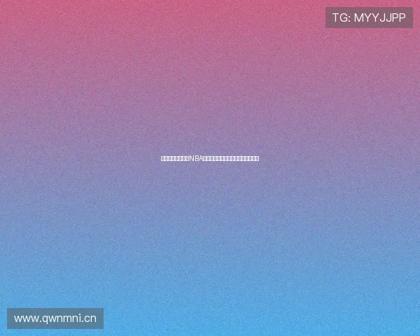 免费在线高清观看NBA比赛全程直播无需付费体验精彩对决 免费在线高清观看NBA比赛全程直播无需付费体验精彩对决